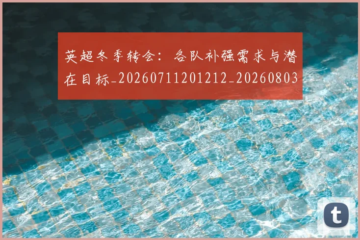 英超冬季转会:各队补强需求与潜在目标_20260711201212_20260803144757