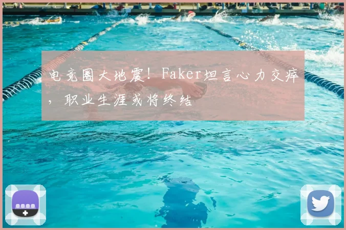 电竞圈大地震！Faker坦言心力交瘁，职业生涯或将终结
