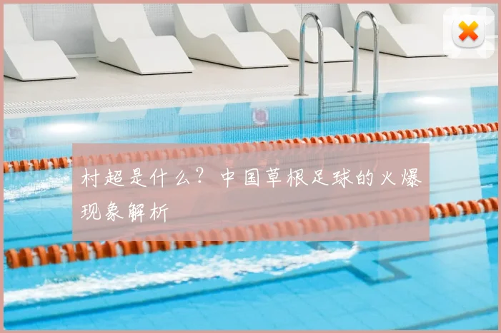 村超是什么？中国草根足球的火爆现象解析