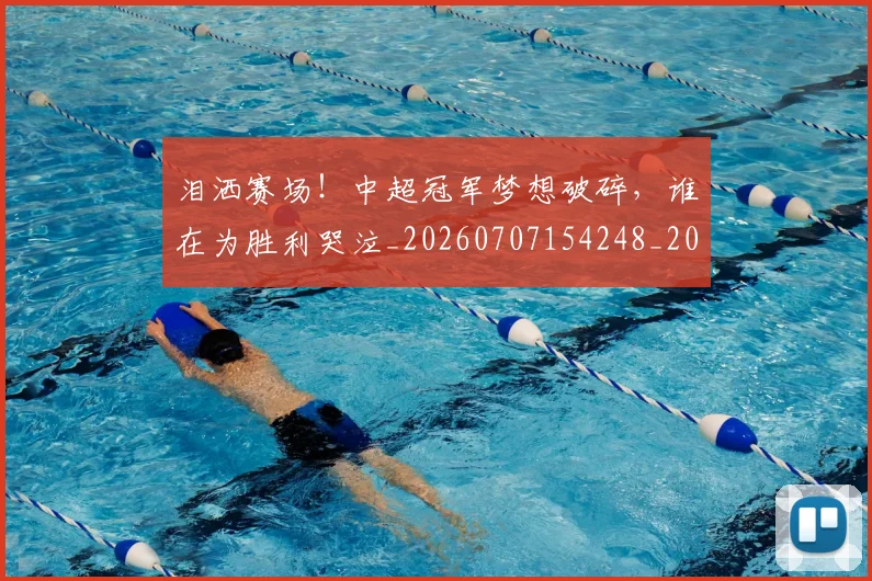 泪洒赛场！中超冠军梦想破碎，谁在为胜利哭泣_20260707154248_20260801173820