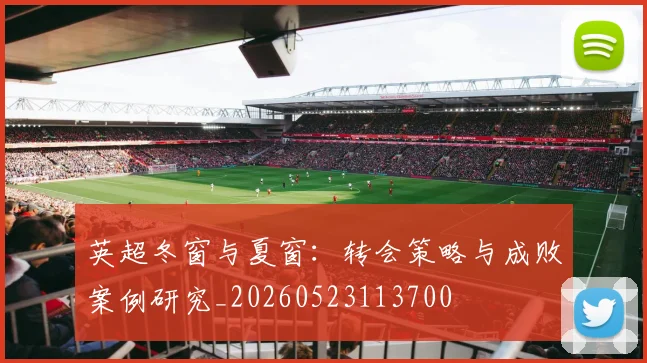 英超冬窗与夏窗:转会策略与成败案例研究_20260523113700