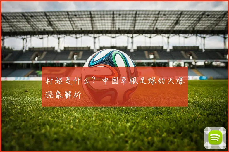 村超是什么?中国草根足球的火爆现象解析